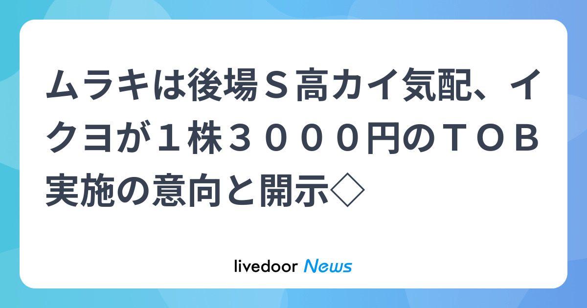 Muraki stock surges on Ikyo's intention to implement a TOB at ¥3,000 per share