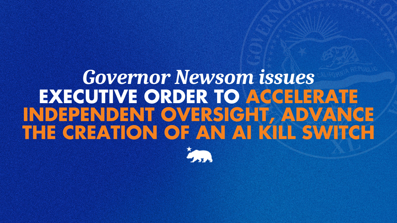 Governor Newsom issues executive order to accelerate independent oversight and advance the creation of an AI kill switch